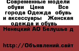 Современные модели обуви › Цена ­ 1 - Все города Одежда, обувь и аксессуары » Женская одежда и обувь   . Ненецкий АО,Белушье д.